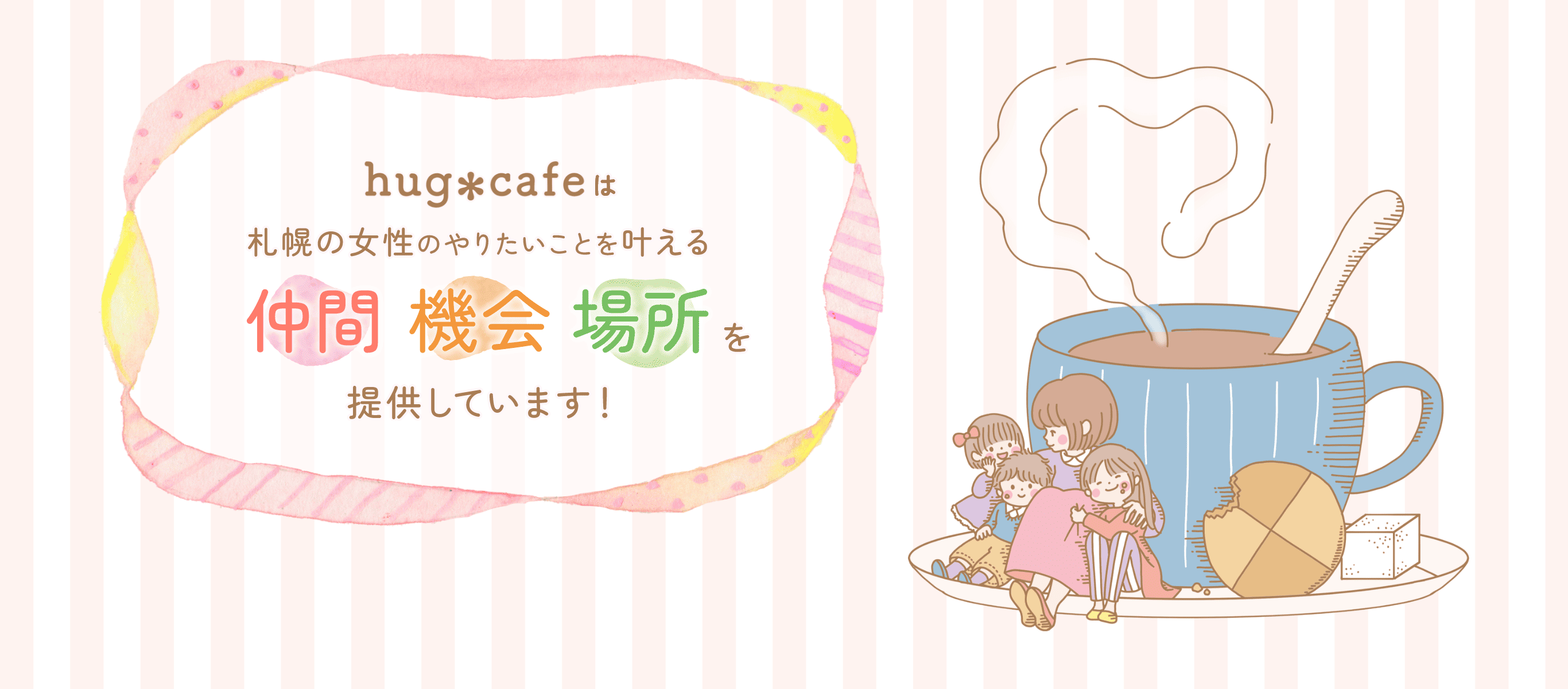 hug＊cafeは札幌の女性のやりたいことを叶える「仲間」「機会」「場所」を提供しています。